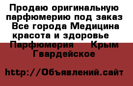 Продаю оригинальную парфюмерию под заказ - Все города Медицина, красота и здоровье » Парфюмерия   . Крым,Гвардейское